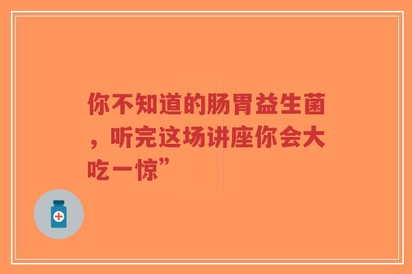 你不知道的肠胃益生菌,听完这场讲座你会大吃一惊”-第1张图片-超越 你不知道的肠胃益生菌,听完这场讲座你会大吃一惊”-第1张图片-超越
