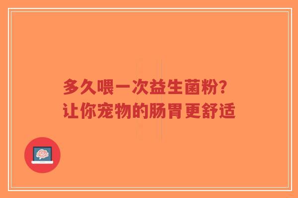 多久喂一次益生菌粉？让你宠物的肠胃更舒适-第1张图片-超越
