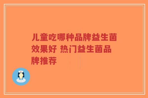 儿童吃哪种品牌益生菌效果好 热门益生菌品牌推荐-第1张图片-超越 儿童吃哪种品牌益生菌效果好 热门益生菌品牌推荐-第1张图片-超越