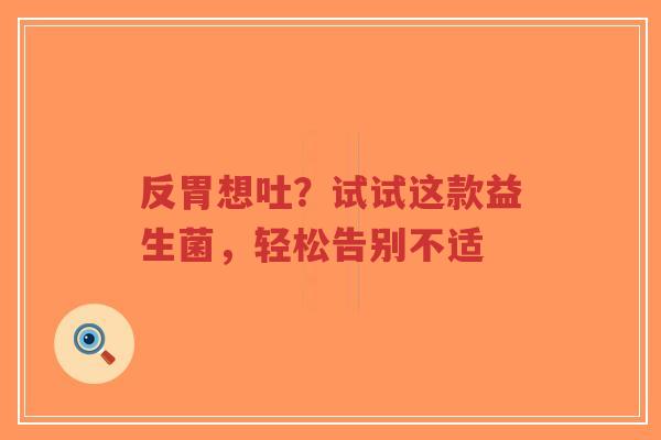 反胃想吐?试试这款益生菌,轻松告别不适-第1张图片-超越 反胃想吐?试试这款益生菌,轻松告别不适-第1张图片-超越
