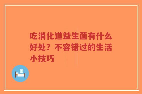 吃消化道益生菌有什么好处？不容错过的生活小技巧-第1张图片-超越
