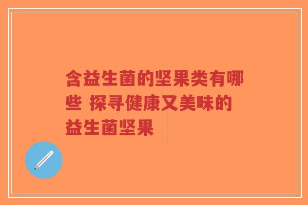 含益生菌的坚果类有哪些 探寻健康又美味的益生菌坚果-第1张图片-超越 含益生菌的坚果类有哪些 探寻健康又美味的益生菌坚果-第1张图片-超越