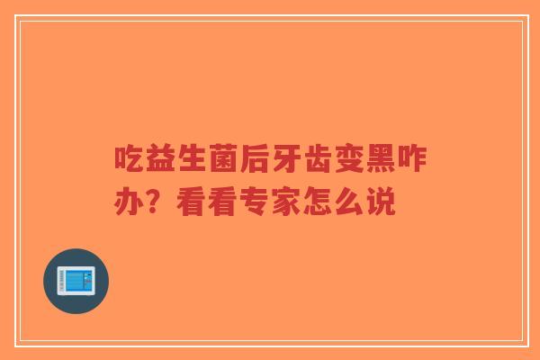 吃益生菌后牙齿变黑咋办?看看专家怎么说-第1张图片-超越 吃益生菌后牙齿变黑咋办?看看专家怎么说-第1张图片-超越