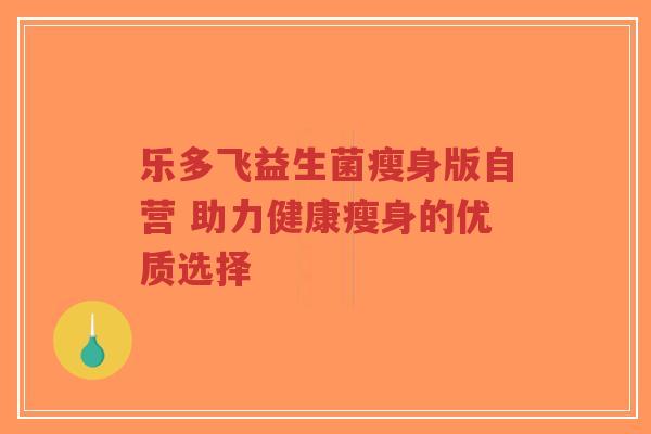 乐多飞益生菌瘦身版自营 助力健康瘦身的优质选择-第1张图片-超越 乐多飞益生菌瘦身版自营 助力健康瘦身的优质选择-第1张图片-超越