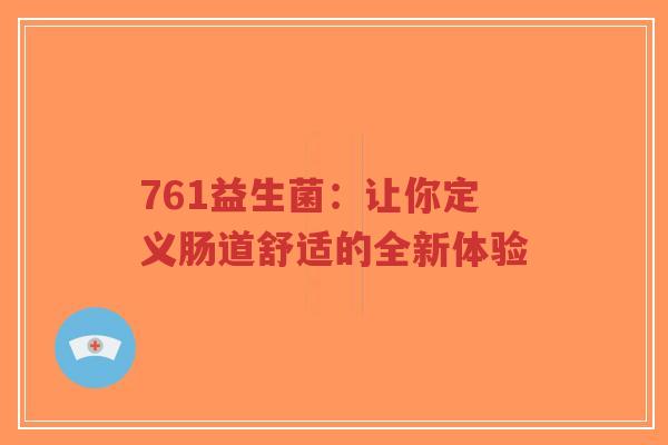 761益生菌:让你定义肠道舒适的全新体验-第1张图片-超越 761益生菌:让你定义肠道舒适的全新体验-第1张图片-超越