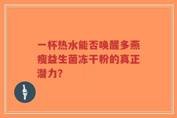 一杯热水能否唤醒多燕瘦益生菌冻干粉的真正潜力？-第1张图片-超越