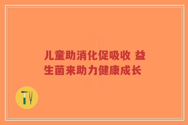 儿童助消化促吸收 益生菌来助力健康成长-第1张图片-超越