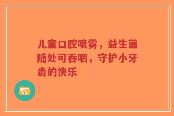 儿童口腔喷雾,益生菌随处可吞咽,守护小牙齿的快乐-第1张图片-超越 儿童口腔喷雾,益生菌随处可吞咽,守护小牙齿的快乐-第1张图片-超越