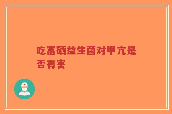 吃富硒益生菌对甲亢是否有害-第1张图片-超越 吃富硒益生菌对甲亢是否有害-第1张图片-超越