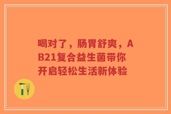 喝对了,肠胃舒爽,AB21复合益生菌带你开启轻松生活新体验-第1张图片-超越 喝对了,肠胃舒爽,AB21复合益生菌带你开启轻松生活新体验-第1张图片-超越
