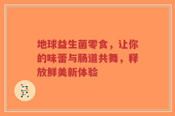 地球益生菌零食,让你的味蕾与肠道共舞,释放鲜美新体验-第1张图片-超越 地球益生菌零食,让你的味蕾与肠道共舞,释放鲜美新体验-第1张图片-超越