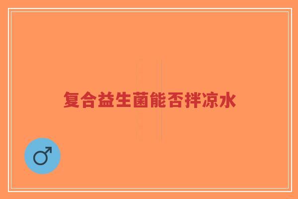 复合益生菌能否拌凉水-第1张图片-超越 复合益生菌能否拌凉水-第1张图片-超越
