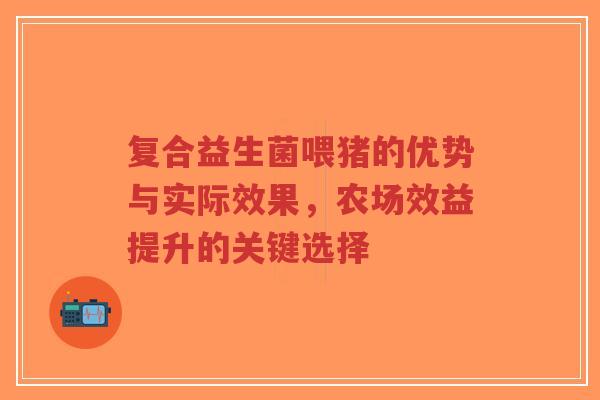 复合益生菌喂猪的优势与实际效果,农场效益提升的关键选择-第1张图片-超越 复合益生菌喂猪的优势与实际效果,农场效益提升的关键选择-第1张图片-超越