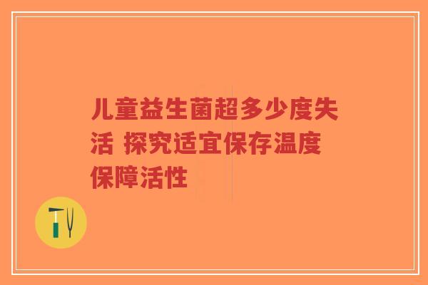 儿童益生菌超多少度失活 探究适宜保存温度保障活性-第1张图片-超越 儿童益生菌超多少度失活 探究适宜保存温度保障活性-第1张图片-超越