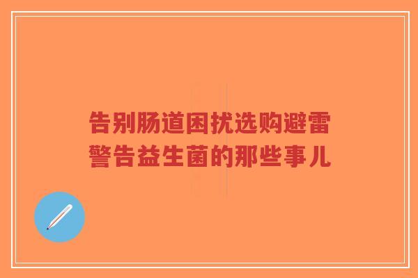 告别肠道困扰选购避雷警告益生菌的那些事儿-第1张图片-超越 告别肠道困扰选购避雷警告益生菌的那些事儿-第1张图片-超越