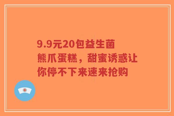 9.9元20包益生菌熊爪蛋糕,甜蜜诱惑让你停不下来速来抢购-第1张图片-超越 9.9元20包益生菌熊爪蛋糕,甜蜜诱惑让你停不下来速来抢购-第1张图片-超越