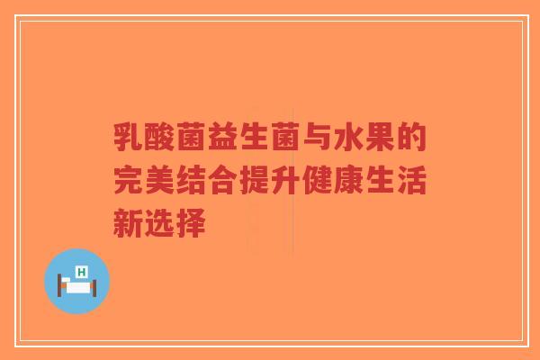 乳酸菌益生菌与水果的完美结合提升健康生活新选择-第1张图片-超越 乳酸菌益生菌与水果的完美结合提升健康生活新选择-第1张图片-超越