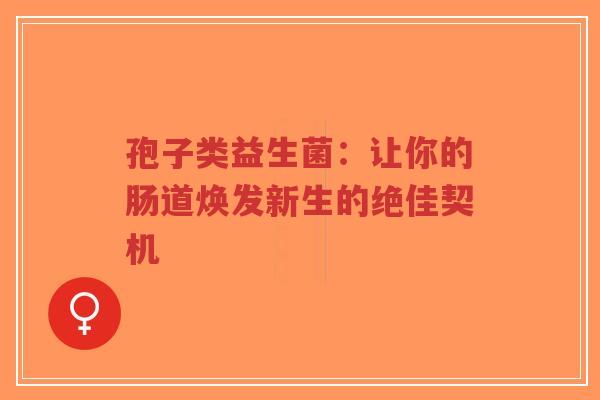 孢子类益生菌:让你的肠道焕发新生的绝佳契机-第1张图片-超越 孢子类益生菌:让你的肠道焕发新生的绝佳契机-第1张图片-超越
