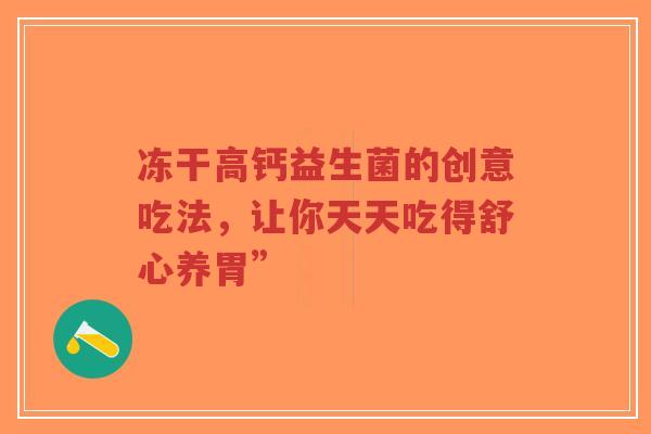 冻干高钙益生菌的创意吃法,让你天天吃得舒心养胃”-第1张图片-超越 冻干高钙益生菌的创意吃法,让你天天吃得舒心养胃”-第1张图片-超越