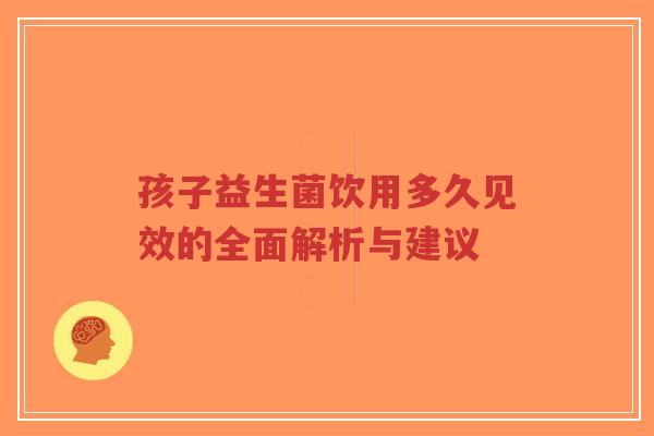 孩子益生菌饮用多久见效的全面解析与建议-第1张图片-超越 孩子益生菌饮用多久见效的全面解析与建议-第1张图片-超越