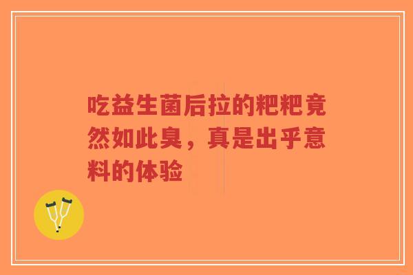 吃益生菌后拉的粑粑竟然如此臭,真是出乎意料的体验-第1张图片-超越 吃益生菌后拉的粑粑竟然如此臭,真是出乎意料的体验-第1张图片-超越