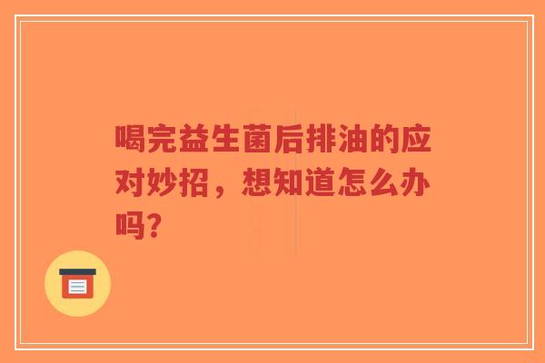 喝完益生菌后排油的应对妙招,想知道怎么办吗?-第1张图片-超越 喝完益生菌后排油的应对妙招,想知道怎么办吗?-第1张图片-超越