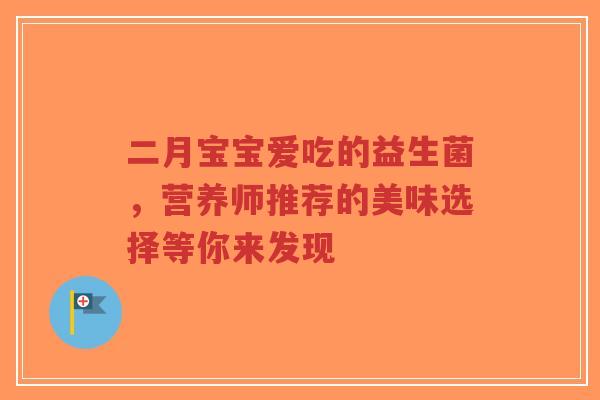二月宝宝爱吃的益生菌,营养师推荐的美味选择等你来发现-第1张图片-超越 二月宝宝爱吃的益生菌,营养师推荐的美味选择等你来发现-第1张图片-超越