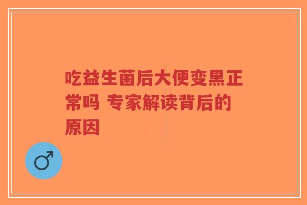 吃益生菌后大便变黑正常吗 专家解读背后的原因-第1张图片-超越 吃益生菌后大便变黑正常吗 专家解读背后的原因-第1张图片-超越