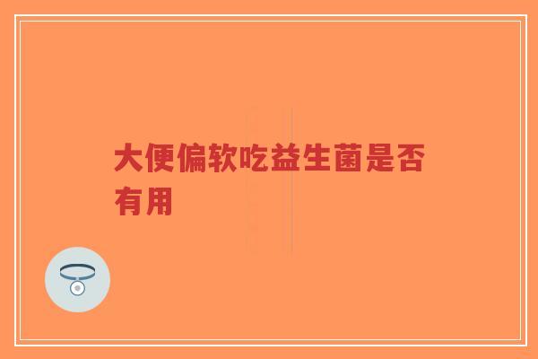大便偏软吃益生菌是否有用-第1张图片-超越 大便偏软吃益生菌是否有用-第1张图片-超越