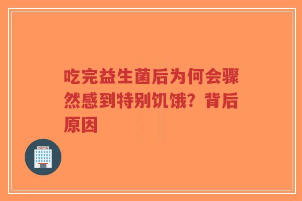 吃完益生菌后为何会骤然感到特别饥饿？背后原因-第1张图片-超越