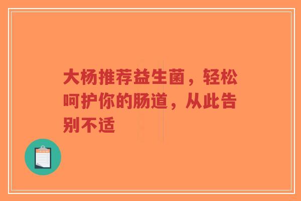 大杨推荐益生菌,轻松呵护你的肠道,从此告别不适-第1张图片-超越 大杨推荐益生菌,轻松呵护你的肠道,从此告别不适-第1张图片-超越