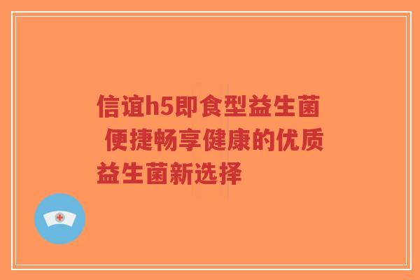 信谊h5即食型益生菌 便捷畅享健康的优质益生菌新选择-第1张图片-超越