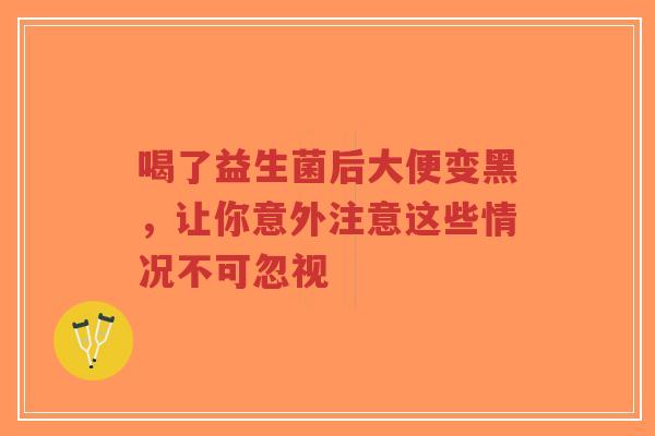 喝了益生菌后大便变黑,让你意外注意这些情况不可忽视-第1张图片-超越 喝了益生菌后大便变黑,让你意外注意这些情况不可忽视-第1张图片-超越