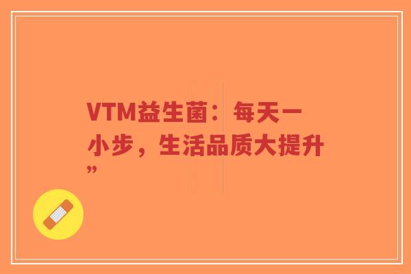 VTM益生菌:每天一小步,生活品质大提升”-第1张图片-超越 VTM益生菌:每天一小步,生活品质大提升”-第1张图片-超越