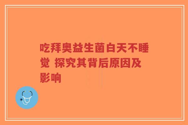 吃拜奥益生菌白天不睡觉 探究其背后原因及影响-第1张图片-超越 吃拜奥益生菌白天不睡觉 探究其背后原因及影响-第1张图片-超越