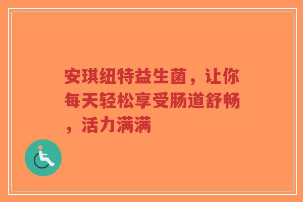 安琪纽特益生菌，让你每天轻松享受肠道舒畅，活力满满-第1张图片-超越