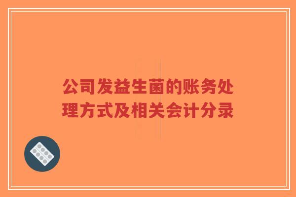 公司发益生菌的账务处理方式及相关会计分录-第1张图片-超越 公司发益生菌的账务处理方式及相关会计分录-第1张图片-超越