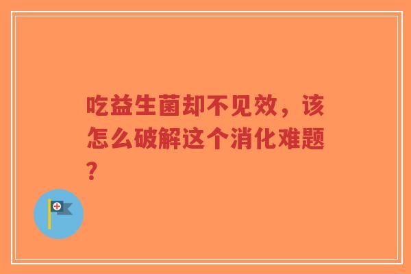 吃益生菌却不见效，该怎么破解这个消化难题？-第1张图片-超越