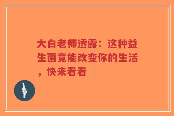 大白老师透露:这种益生菌竟能改变你的生活,快来看看-第1张图片-超越 大白老师透露:这种益生菌竟能改变你的生活,快来看看-第1张图片-超越