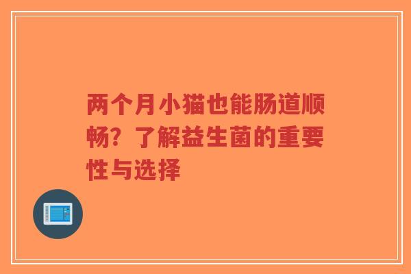 两个月小猫也能肠道顺畅？了解益生菌的重要性与选择-第1张图片-超越