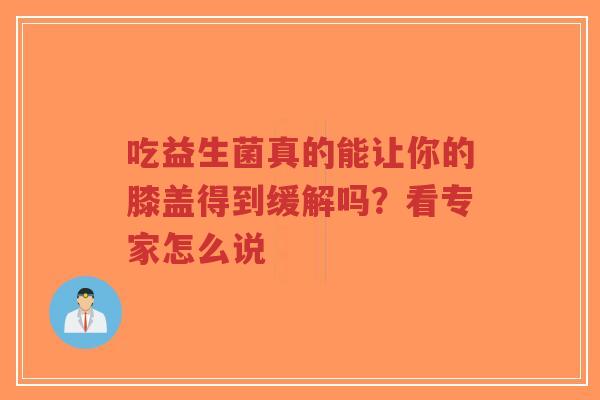 吃益生菌真的能让你的膝盖得到缓解吗?看专家怎么说-第1张图片-超越 吃益生菌真的能让你的膝盖得到缓解吗?看专家怎么说-第1张图片-超越