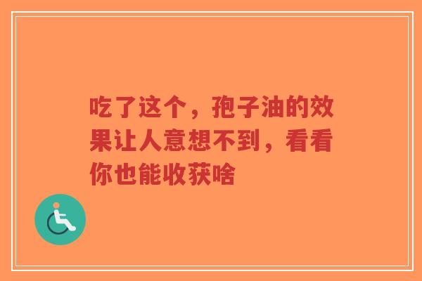 吃了这个,孢子油的效果让人意想不到,看看你也能收获啥-第1张图片-超越 吃了这个,孢子油的效果让人意想不到,看看你也能收获啥-第1张图片-超越