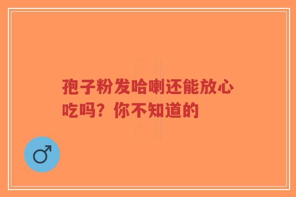 孢子粉发哈喇还能放心吃吗?你不知道的-第1张图片-超越 孢子粉发哈喇还能放心吃吗?你不知道的-第1张图片-超越