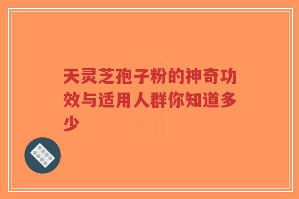 天灵芝孢子粉的神奇功效与适用人群你知道多少-第1张图片-超越 天灵芝孢子粉的神奇功效与适用人群你知道多少-第1张图片-超越