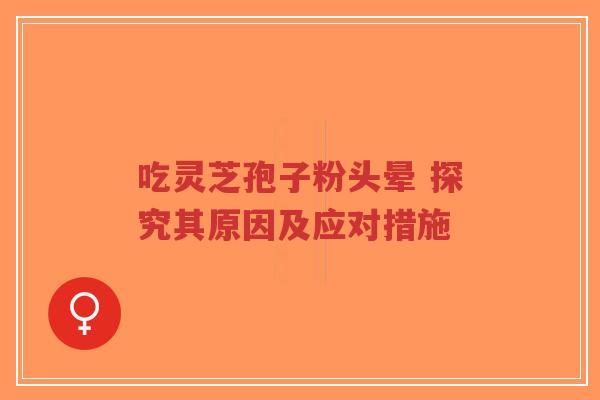 吃灵芝孢子粉头晕 探究其原因及应对措施-第1张图片-超越 吃灵芝孢子粉头晕 探究其原因及应对措施-第1张图片-超越