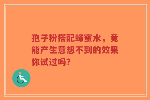 孢子粉搭配蜂蜜水,竟能产生意想不到的效果你试过吗?-第1张图片-超越 孢子粉搭配蜂蜜水,竟能产生意想不到的效果你试过吗?-第1张图片-超越