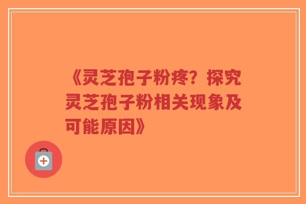 《灵芝孢子粉疼?探究灵芝孢子粉相关现象及可能原因》-第1张图片-超越 《灵芝孢子粉疼?探究灵芝孢子粉相关现象及可能原因》-第1张图片-超越