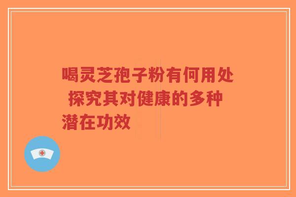 喝灵芝孢子粉有何用处 探究其对健康的多种潜在功效-第1张图片-超越