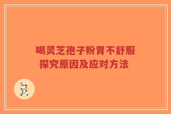 喝灵芝孢子粉胃不舒服 探究原因及应对方法-第1张图片-超越