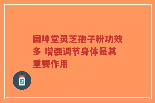 国坤堂灵芝孢子粉功效多 增强调节身体是其重要作用-第1张图片-超越 国坤堂灵芝孢子粉功效多 增强调节身体是其重要作用-第1张图片-超越